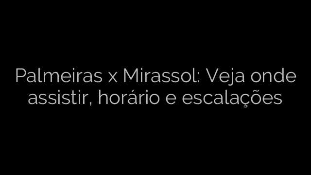 ​Palmeiras x Mirassol: Veja onde assistir, horário e escalações 